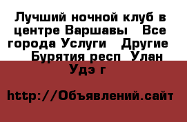 Лучший ночной клуб в центре Варшавы - Все города Услуги » Другие   . Бурятия респ.,Улан-Удэ г.